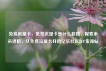 免费流量卡，免费流量卡是什么套路，探索未来通信，从免费流量卡开始亿乐社区SUP货源站