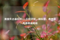 美国失去最后的AAA主权评级，继标普、惠誉后再遭穆迪降级