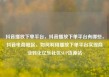 抖音播放下单平台，抖音播放下单平台有哪些，抖音电商崛起，如何利用播放下单平台实现商业转化亿乐社区SUP货源站