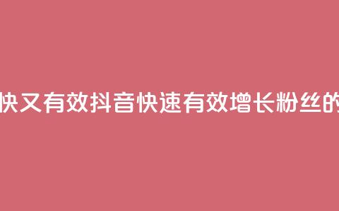 抖音怎么涨粉又快又有效 - 抖音快速有效增长粉丝的秘诀解析~  第1张 抖音怎么涨粉又快又有效 - 抖音快速有效增长粉丝的秘诀解析~  第1张