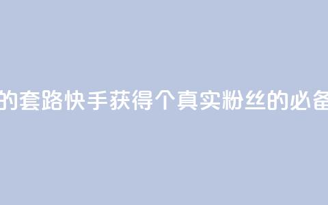 快手1000个活粉必买的套路 - 快手获得1000个真实粉丝的必备技巧分享!  第1张