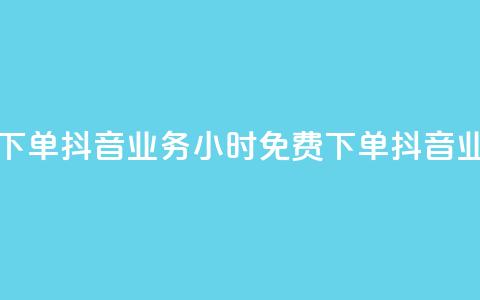 抖音业务24小时免费下单(抖音业务24小时免费下单 → 抖音业务24小时内免费预订)  第1张