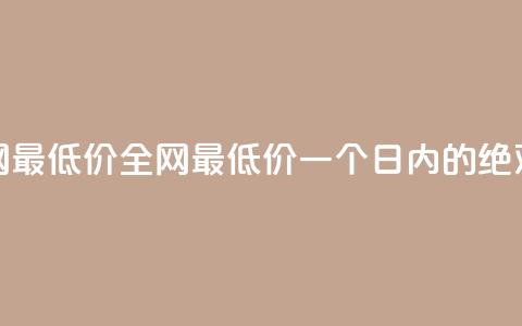 24小时全网最低价(全网最低价	，一个日内的绝对破底价)  第1张