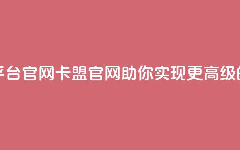 汇想卡盟平台官网(卡盟官网：助你实现更高级的网络营销)  第1张