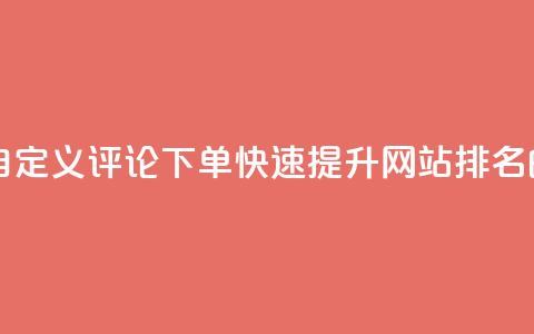 dy自定义评论下单 - dy自定义评论下单:快速提升网站排名的最佳选择! 第1张 dy自定义评论下单 - dy自定义评论下单:快速提升网站排名的最佳选择! 第1张