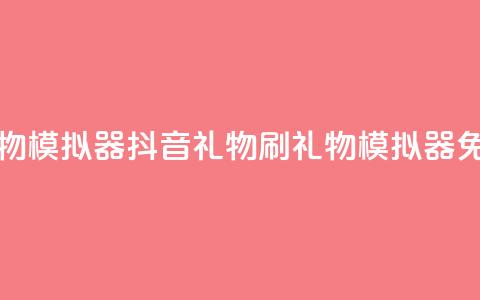 抖音免费刷礼物模拟器(抖音礼物刷礼物模拟器 - 免费体验)  第1张