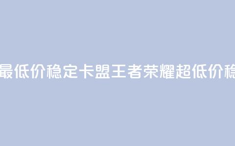 王者荣耀卡盟全网最低价稳定卡盟 - 王者荣耀超低价稳定卡盟推荐!  第1张 王者荣耀卡盟全网最低价稳定卡盟 - 王者荣耀超低价稳定卡盟推荐!  第1张