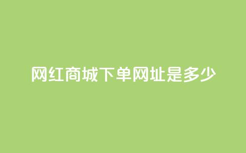 网红商城下单网址是多少 - 抖音推广怎么做 第1张 网红商城下单网址是多少 - 抖音推广怎么做 第1张