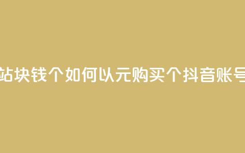 抖音买站0.5块钱100个 - 如何以0.5元购买100个抖音账号?! 第1张 抖音买站0.5块钱100个 - 如何以0.5元购买100个抖音账号?! 第1张