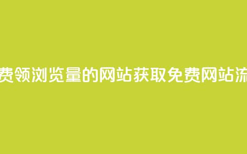 免费领浏览量的网站(获取免费网站流量) 第1张 免费领浏览量的网站(获取免费网站流量) 第1张