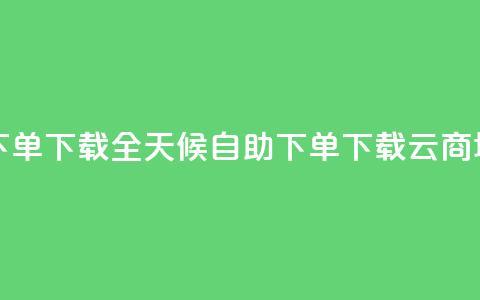 云商城24小时自助下单下载(全天候自助下单下载云商城核心功能) 第1张 云商城24小时自助下单下载(全天候自助下单下载云商城核心功能) 第1张