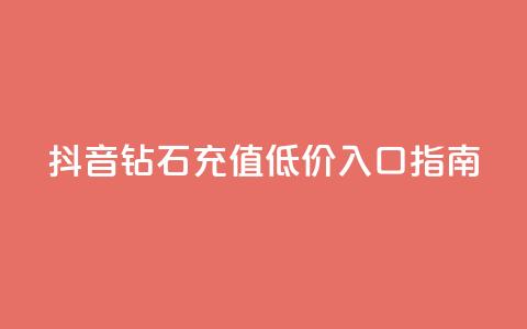 抖音钻石充值低价入口指南  第1张 抖音钻石充值低价入口指南  第1张