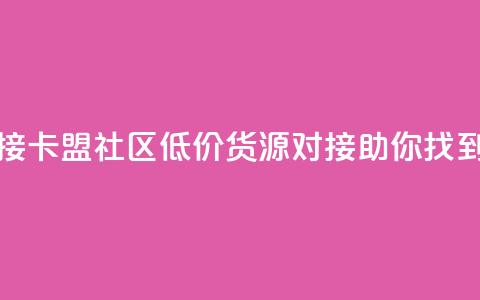 卡盟社区低价货源对接 - 卡盟社区低价货源对接	，助你找到超划算的商品~  第1张