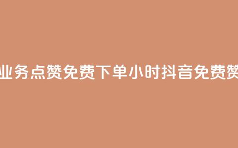 抖音业务点赞免费下单24小时(抖音免费赞24小时)  第1张