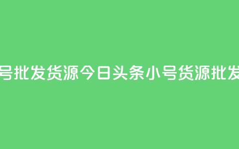 今日头条小号批发货源(今日头条小号货源批发渠道) 第1张 今日头条小号批发货源(今日头条小号货源批发渠道) 第1张