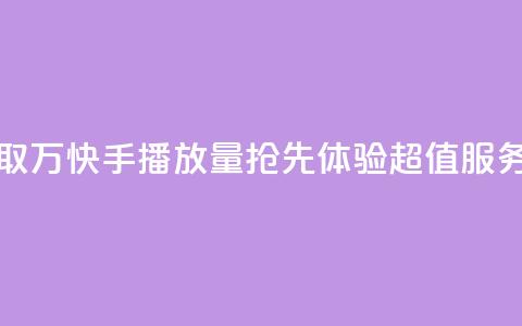 免费获取1万快手播放量，抢先体验超值服务  第1张