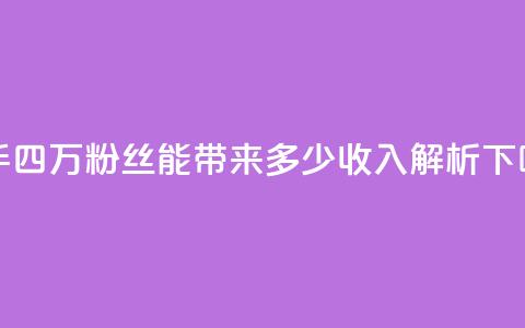 快手四万粉丝能带来多少收入解析 第1张 快手四万粉丝能带来多少收入解析 第1张