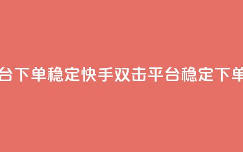 快手双击平台ks下单稳定 - 快手双击平台稳定下单指南~  第1张