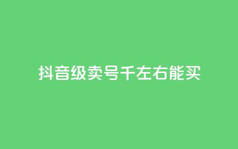 抖音50级卖号5千左右能买 - 抖音账号50级售卖价格约为5000元，快来看看~  第1张