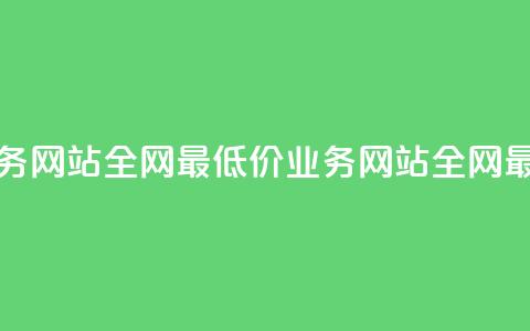 全网最低价业务网站(全网最低价业务网站 → 全网最优惠业务网站)  第1张