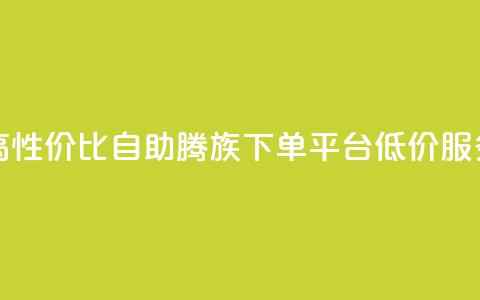高性价比自助腾族下单平台KS低价服务 第1张 高性价比自助腾族下单平台KS低价服务 第1张