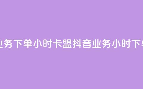 抖音业务下单24小时卡盟(抖音业务24小时下单服务) 第1张 抖音业务下单24小时卡盟(抖音业务24小时下单服务) 第1张