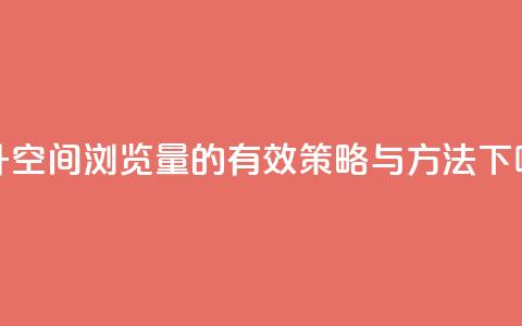 提升QQ空间浏览量的有效策略与方法 第1张 提升QQ空间浏览量的有效策略与方法 第1张