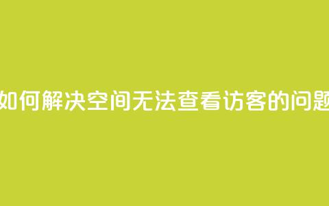 如何解决QQ空间无法查看访客的问题  第1张 如何解决QQ空间无法查看访客的问题  第1张