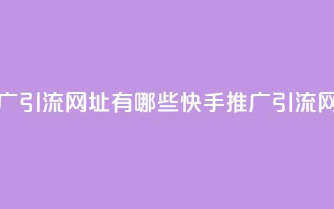 快手推广引流网址有哪些(快手推广引流网址汇总) 第1张 快手推广引流网址有哪些(快手推广引流网址汇总) 第1张