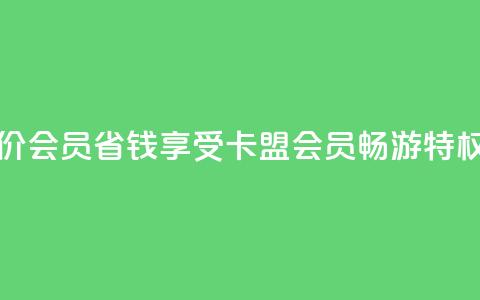 卡盟低价会员 - 省钱享受卡盟会员畅游特权! 第1张 卡盟低价会员 - 省钱享受卡盟会员畅游特权! 第1张
