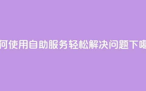 如何使用QQ自助服务轻松解决问题  第1张