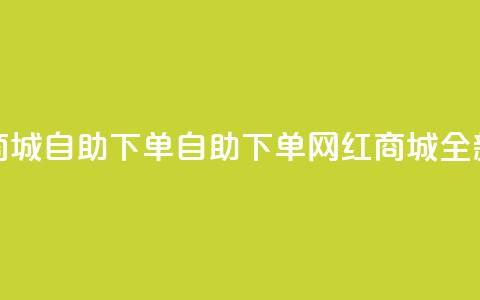 网红商城自助下单app(自助下单网红商城App全新体验) 第1张 网红商城自助下单app(自助下单网红商城App全新体验) 第1张