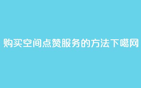 购买QQ空间点赞服务的方法 第1张 购买QQ空间点赞服务的方法 第1张