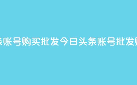 今日头条账号购买批发(今日头条账号批发购买攻略) 第1张 今日头条账号购买批发(今日头条账号批发购买攻略) 第1张