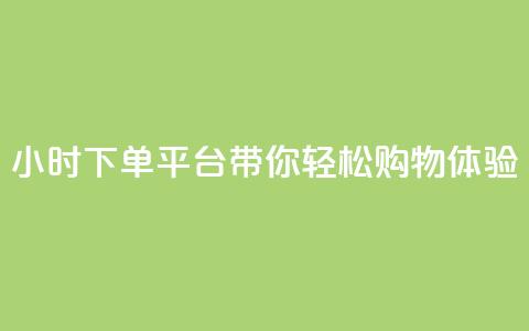 24小时下单平台dy带你轻松购物体验 第1张 24小时下单平台dy带你轻松购物体验 第1张
