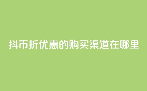 抖币6折优惠的购买渠道在哪里? 第1张 抖币6折优惠的购买渠道在哪里? 第1张