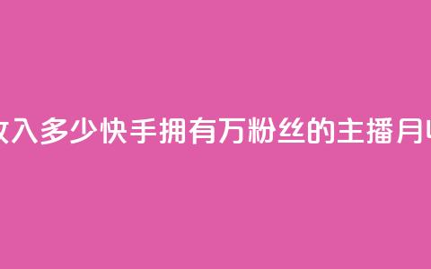 快手粉丝18万月收入多少 - 快手拥有18万粉丝的主播月收入揭秘! 第1张 快手粉丝18万月收入多少 - 快手拥有18万粉丝的主播月收入揭秘! 第1张