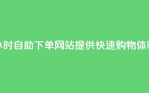 24小时自助下单网站提供快速购物体验  第1张