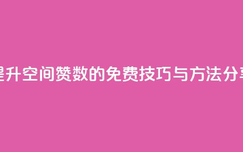 提升QQ空间赞数的免费技巧与方法分享 第1张 提升QQ空间赞数的免费技巧与方法分享 第1张