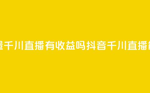 抖音巨量千川直播有收益吗(抖音千川直播能否盈利) 第1张 抖音巨量千川直播有收益吗(抖音千川直播能否盈利) 第1张