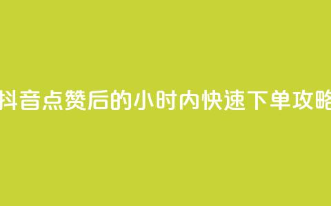 抖音点赞后的24小时内快速下单攻略  第1张 抖音点赞后的24小时内快速下单攻略  第1张