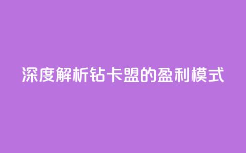 深度解析q钻卡盟的盈利模式  第1张 深度解析q钻卡盟的盈利模式  第1张