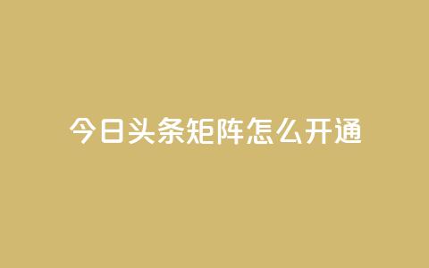 今日头条矩阵怎么开通 - 如何开通今日头条矩阵功能详解~  第1张 今日头条矩阵怎么开通 - 如何开通今日头条矩阵功能详解~  第1张