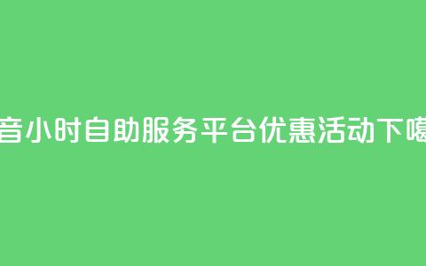 抖音24小时自助服务平台优惠活动 第1张 抖音24小时自助服务平台优惠活动 第1张