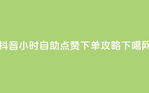 抖音24小时自助点赞下单攻略 第1张 抖音24小时自助点赞下单攻略 第1张