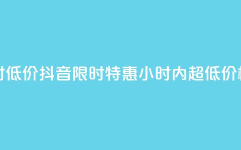 抖音24小时低价 - 抖音限时特惠:24小时内超低价格!! 第1张 抖音24小时低价 - 抖音限时特惠:24小时内超低价格!! 第1张