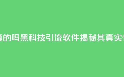 黑科技引流软件是真的吗 - 黑科技引流软件揭秘其真实性与效果分析~  第1张