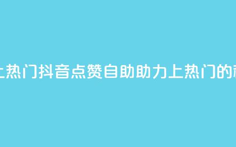 抖音点赞自助上热门 - 抖音点赞自助助力上热门的秘诀揭秘~  第1张