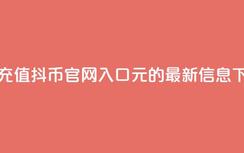 抖音充值抖币官网入口1元的最新信息 第1张 抖音充值抖币官网入口1元的最新信息 第1张