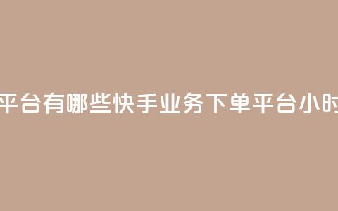 快手业务24小时下单平台有哪些(快手业务下单平台24小时内订单平台) 第1张 快手业务24小时下单平台有哪些(快手业务下单平台24小时内订单平台) 第1张